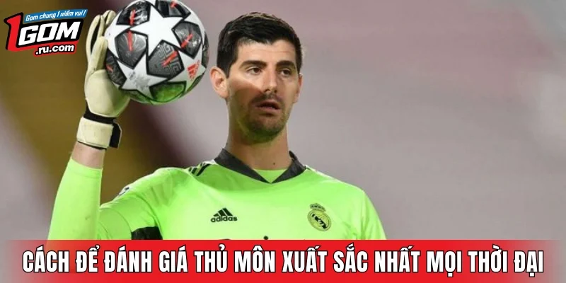 Cách để đánh giá thủ môn xuất sắc nhất mọi thời đại